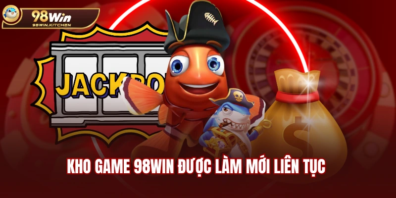 Kho game 98WIN được làm mới liên tục
