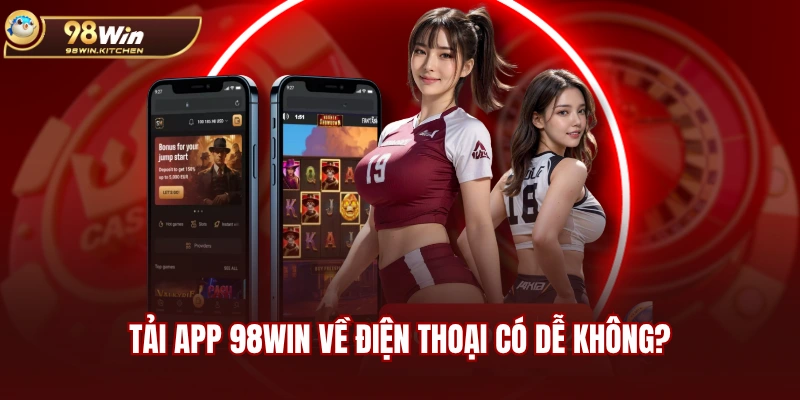 Tải app 98WIN về điện thoại có dễ không?